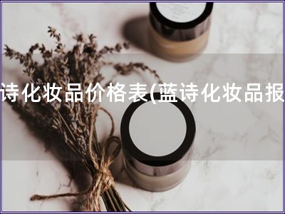 藍(lán)詩化妝品價(jià)格表(藍(lán)詩化妝品報(bào)價(jià))