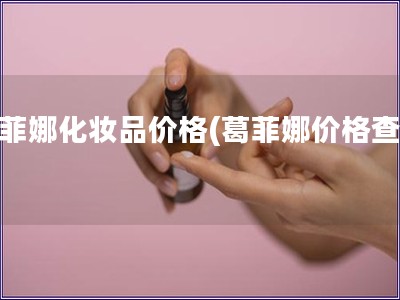 葛菲娜化妝品價格(葛菲娜價格查詢)