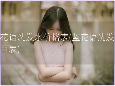 藍(lán)花語洗發(fā)水價(jià)格表(藍(lán)花語洗發(fā)水價(jià)目表)