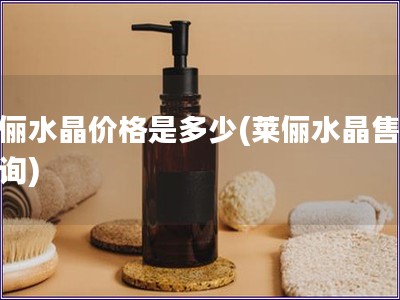 萊儷水晶價格是多少(萊儷水晶售價查詢)