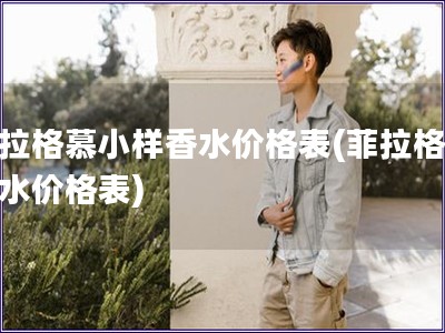 菲拉格慕小樣香水價格表(菲拉格慕香水價格表)