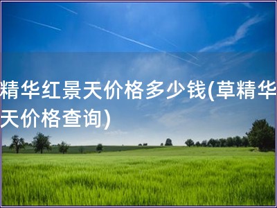 草精華紅景天價(jià)格多少錢(qián)(草精華紅景天價(jià)格查詢)