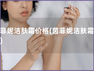 茵菲妮潔膚霜價格(茵菲妮潔膚霜報價)