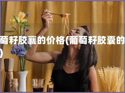 葡萄籽膠襄的價格(葡萄籽膠囊的售價)