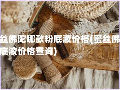 蜜絲佛陀哪款粉底液價格(蜜絲佛陀粉底液價格查詢)