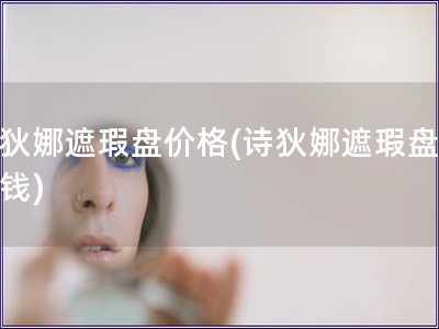詩狄娜遮瑕盤價格(詩狄娜遮瑕盤多少錢)