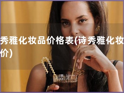 詩秀雅化妝品價(jià)格表(詩秀雅化妝品報(bào)價(jià))