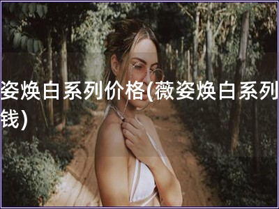 薇姿煥白系列價(jià)格(薇姿煥白系列多少錢(qián))