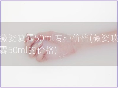 薇姿噴霧50ml專柜價(jià)格(薇姿噴霧50ml的價(jià)格)