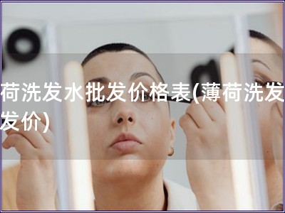 薄荷洗發水批發價格表(薄荷洗發水批發價) 薄荷洗發水批發價格表(薄荷洗發水批發價)