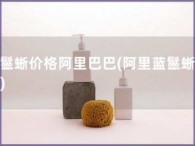 藍鬣蜥價格阿里巴巴(阿里藍鬣蜥價格)