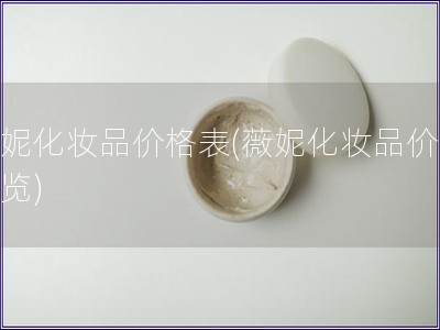 薇妮化妝品價(jià)格表(薇妮化妝品價(jià)格一覽)