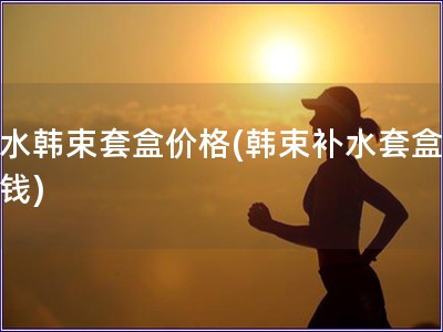 補(bǔ)水韓束套盒價(jià)格(韓束補(bǔ)水套盒多少錢)