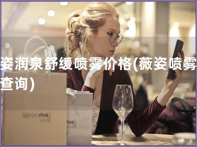 薇姿潤泉舒緩噴霧價格(薇姿噴霧價格查詢) 薇姿潤泉舒緩噴霧價格(薇姿噴霧價格查詢)