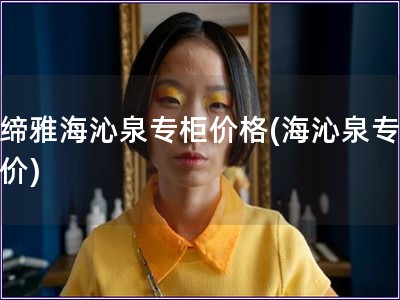 貝締雅海沁泉專柜價格(海沁泉專柜報價)