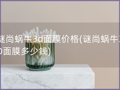 謎尚蝸牛3d面膜價格(謎尚蝸牛3D面膜多少錢)