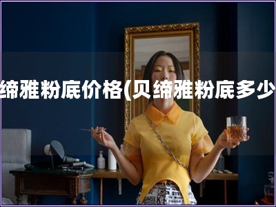 貝締雅粉底價格(貝締雅粉底多少錢)