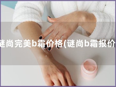 謎尚完美b霜價格(謎尚b霜報價)