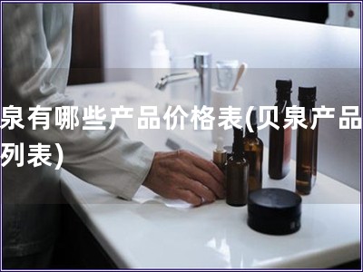 貝泉有哪些產品價格表(貝泉產品價格列表)