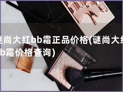 謎尚大紅bb霜正品價格(謎尚大紅bb霜價格查詢)