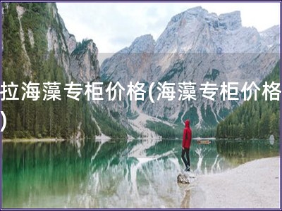 赫拉海藻專柜價格(海藻專柜價格查詢)