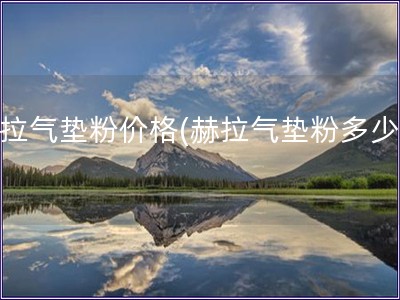 赫拉氣墊粉價格(赫拉氣墊粉多少錢) 赫拉氣墊粉價格(赫拉氣墊粉多少錢)