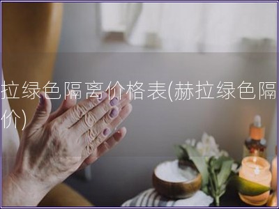 赫拉綠色隔離價格表(赫拉綠色隔離報價)