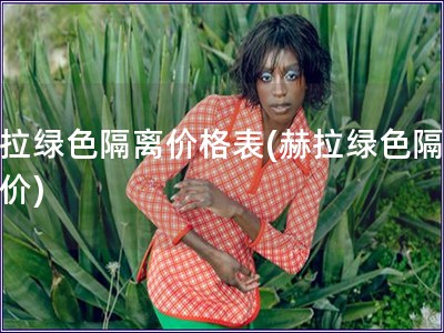 赫拉綠色隔離價(jià)格表(赫拉綠色隔離報(bào)價(jià))