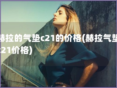 赫拉的氣墊c21的價格(赫拉氣墊c21價格)