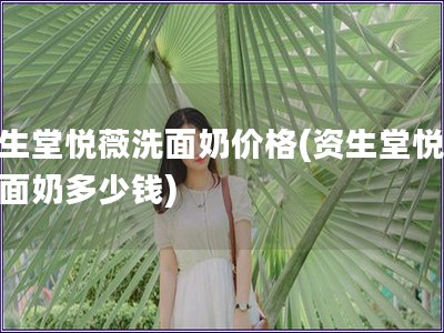 資生堂悅薇洗面奶價格(資生堂悅薇洗面奶多少錢)