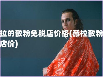 赫拉的散粉免稅店價格(赫拉散粉免稅店價)