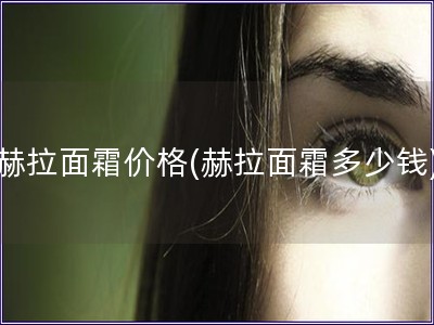 赫拉面霜價格(赫拉面霜多少錢)