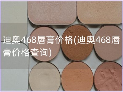 迪奧468唇膏價格(迪奧468唇膏價格查詢)