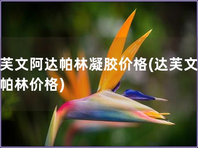 達(dá)芙文阿達(dá)帕林凝膠價格(達(dá)芙文阿達(dá)帕林價格)