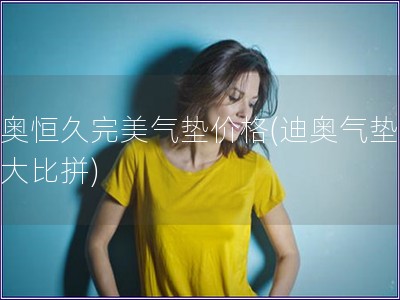 迪奧恒久完美氣墊價格(迪奧氣墊價格大比拼)