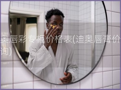 迪奧唇彩專(zhuān)柜價(jià)格表(迪奧唇膏價(jià)格查詢(xún))