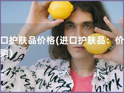 進口護膚品價格(進口護膚品：價格導購)