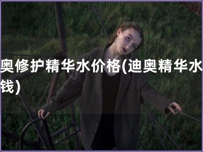 迪奧修護精華水價格(迪奧精華水多少錢)