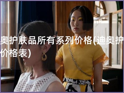 迪奧護(hù)膚品所有系列價格(迪奧護(hù)膚品價格表)