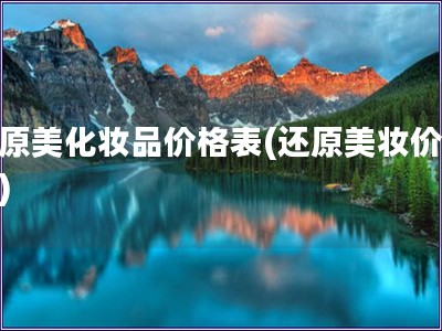 還原美化妝品價格表(還原美妝價格表)