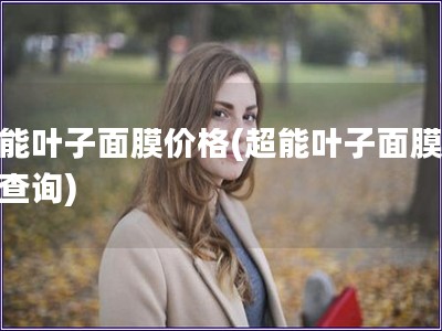 超能葉子面膜價格(超能葉子面膜價格查詢)