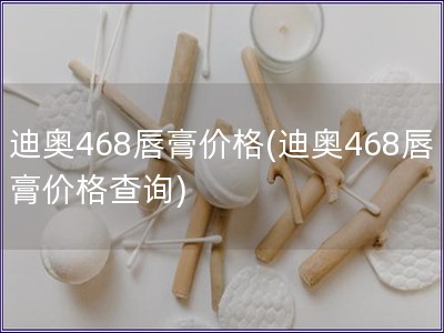 迪奧468唇膏價格(迪奧468唇膏價格查詢)