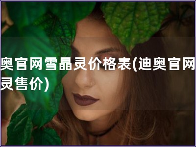 迪奧官網雪晶靈價格表(迪奧官網雪晶靈售價)