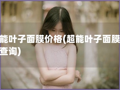 超能葉子面膜價(jià)格(超能葉子面膜價(jià)格查詢)