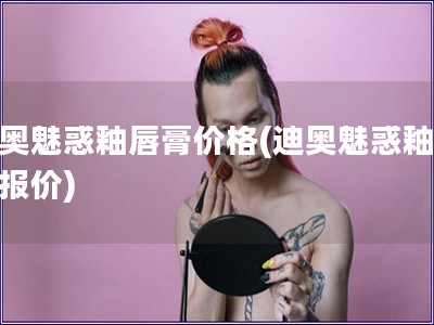 迪奧魅惑釉唇膏價格(迪奧魅惑釉唇膏報價)