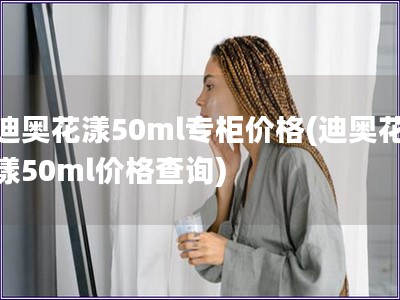 迪奧花漾50ml專柜價格(迪奧花漾50ml價格查詢)