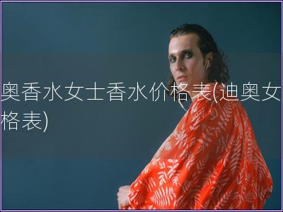 迪奧香水女士香水價(jià)格表(迪奧女香價(jià)格表)