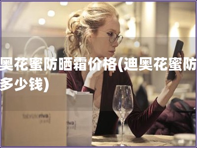 迪奧花蜜防曬霜價(jià)格(迪奧花蜜防曬霜多少錢)