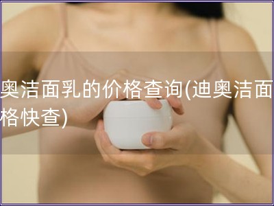 迪奧潔面乳的價(jià)格查詢(迪奧潔面乳價(jià)格快查)