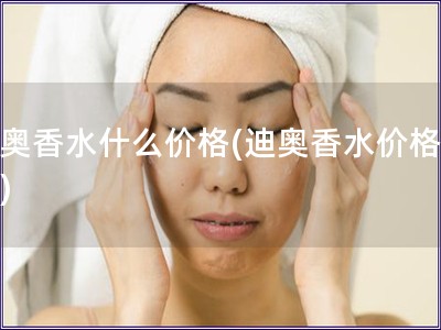 迪奧香水什么價格(迪奧香水價格查詢)